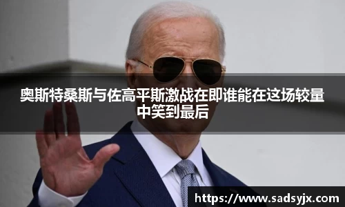 好博奥斯特桑斯与佐高平斯激战在即谁能在这场较量中笑到最后