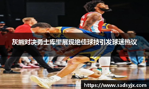 好博灰熊对决勇士库里展现绝佳球技引发球迷热议
