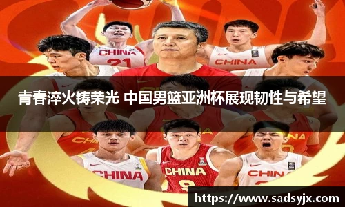 好博青春淬火铸荣光 中国男篮亚洲杯展现韧性与希望